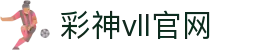 彩神vll官网-追求健康,你我一起成长