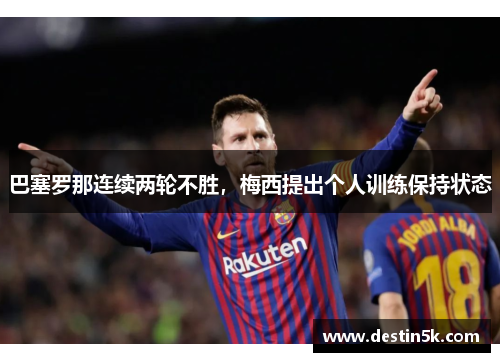 巴塞罗那连续两轮不胜，梅西提出个人训练保持状态