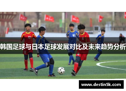 韩国足球与日本足球发展对比及未来趋势分析