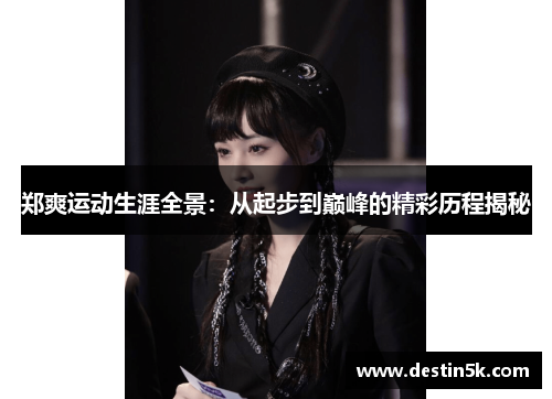 郑爽运动生涯全景：从起步到巅峰的精彩历程揭秘