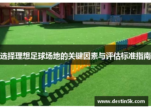 选择理想足球场地的关键因素与评估标准指南