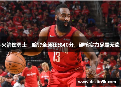 火箭擒勇士,哈登全场狂砍40分,硬核实力尽显无遗