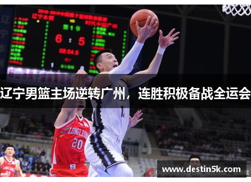 辽宁男篮主场逆转广州，连胜积极备战全运会