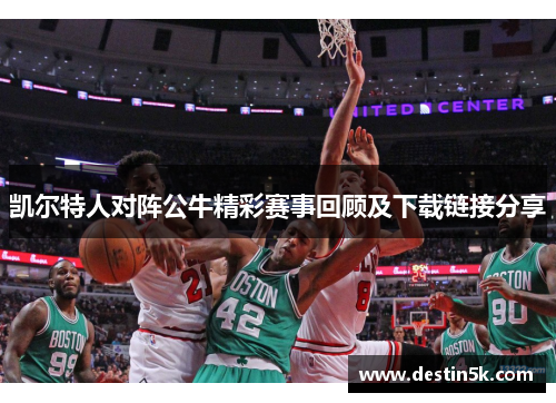凯尔特人对阵公牛精彩赛事回顾及下载链接分享