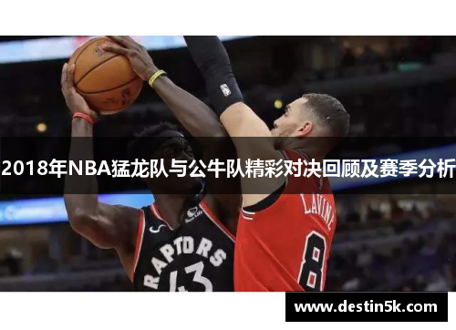2018年NBA猛龙队与公牛队精彩对决回顾及赛季分析