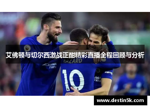 艾佛顿与切尔西激战正酣精彩直播全程回顾与分析