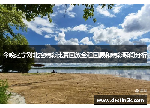 今晚辽宁对北控精彩比赛回放全程回顾和精彩瞬间分析