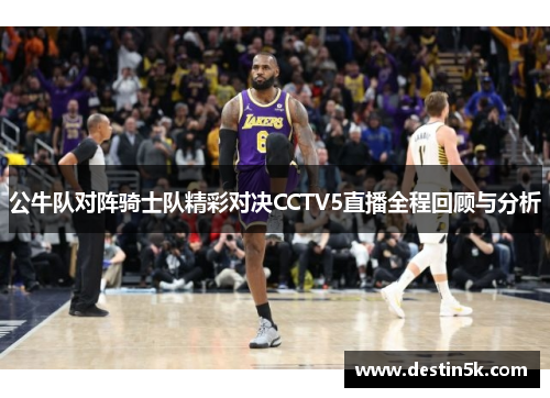 公牛队对阵骑士队精彩对决CCTV5直播全程回顾与分析
