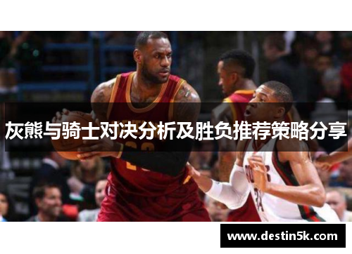 灰熊与骑士对决分析及胜负推荐策略分享