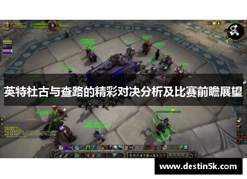 英特杜古与查路的精彩对决分析及比赛前瞻展望