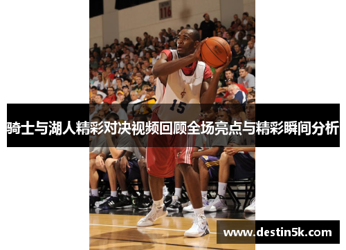 骑士与湖人精彩对决视频回顾全场亮点与精彩瞬间分析