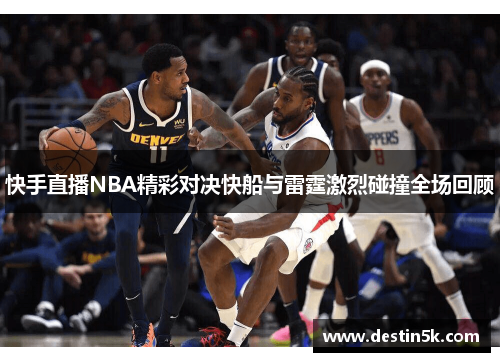 快手直播NBA精彩对决快船与雷霆激烈碰撞全场回顾